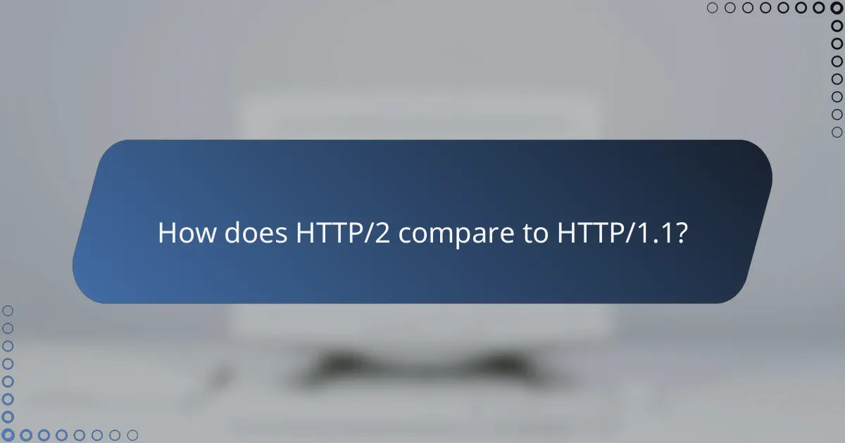 How does HTTP/2 compare to HTTP/1.1?