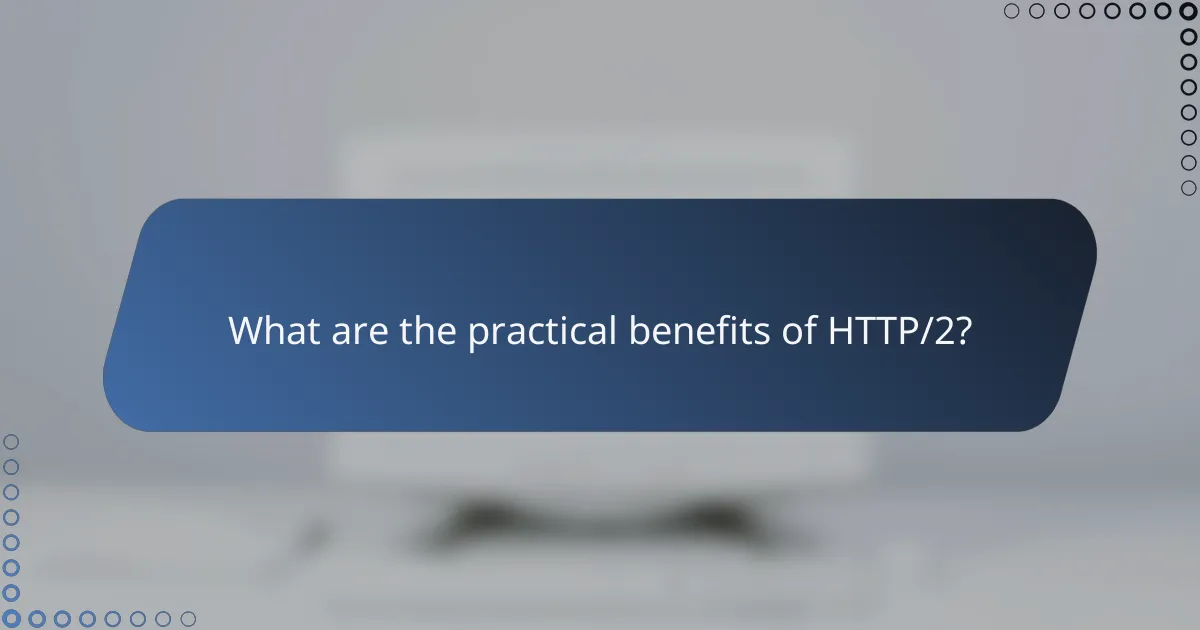 What are the practical benefits of HTTP/2?