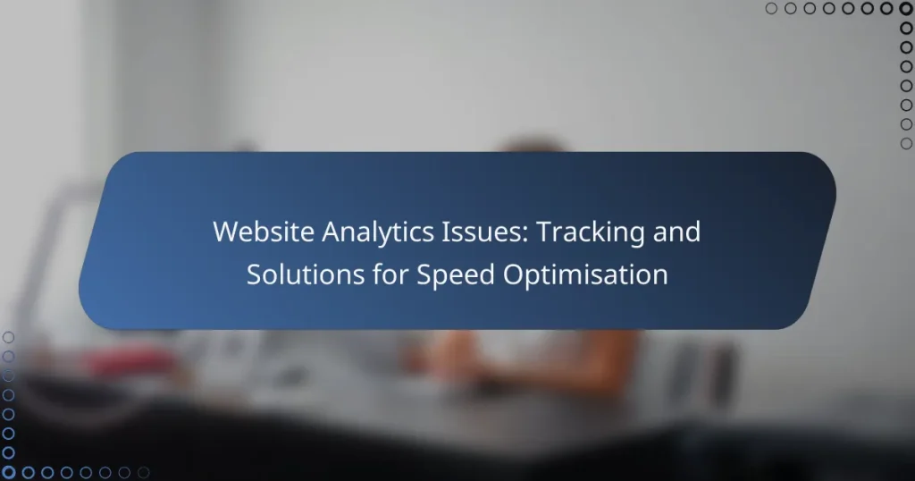 Website Analytics Issues: Tracking and Solutions for Speed Optimisation