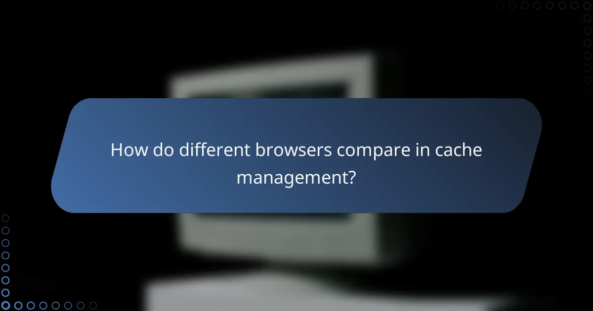 How do different browsers compare in cache management?