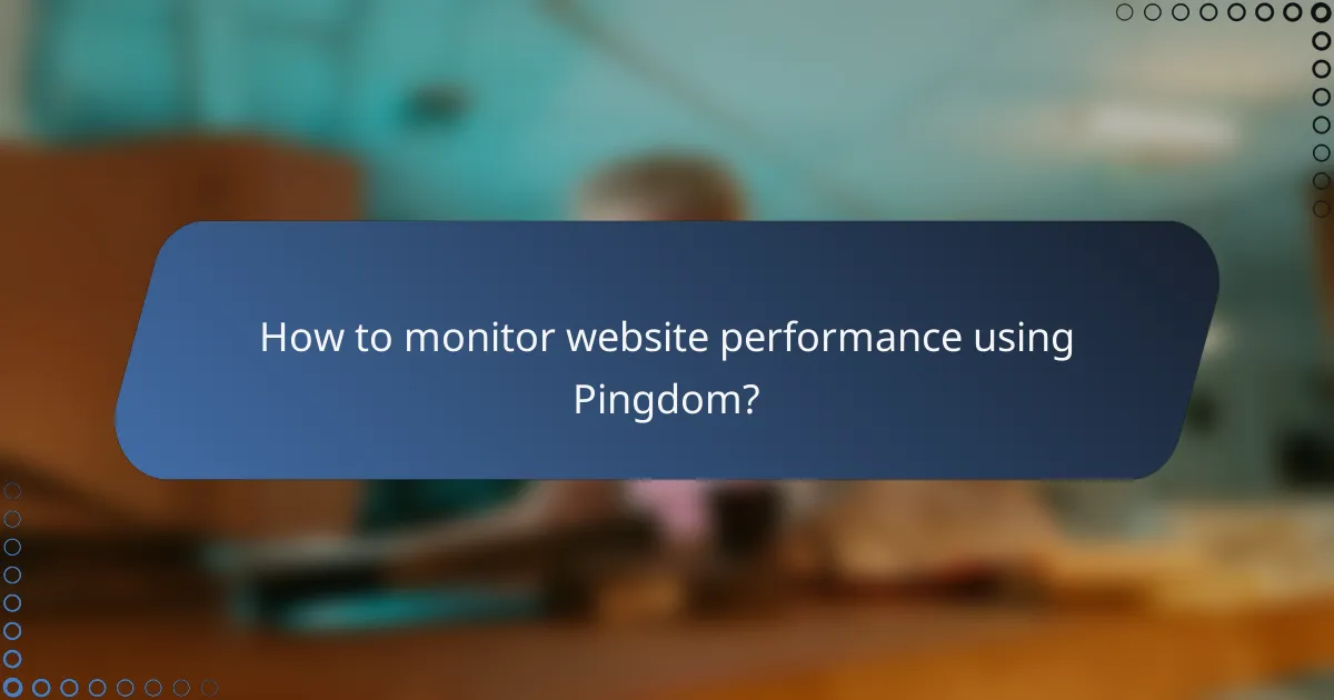How to monitor website performance using Pingdom?