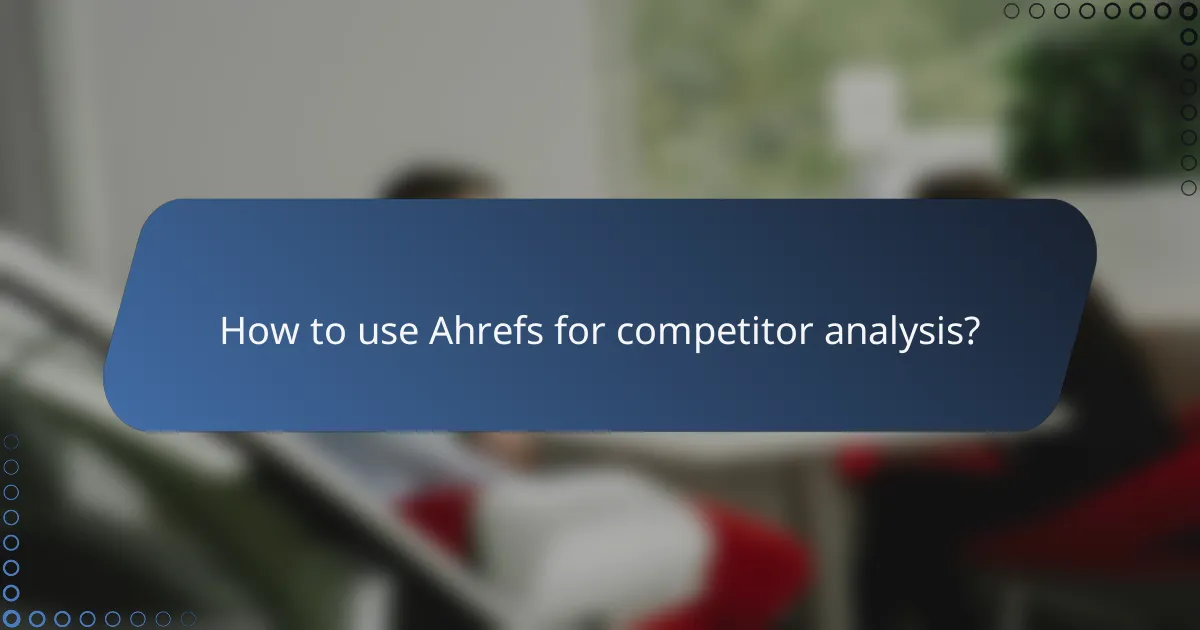 How to use Ahrefs for competitor analysis?