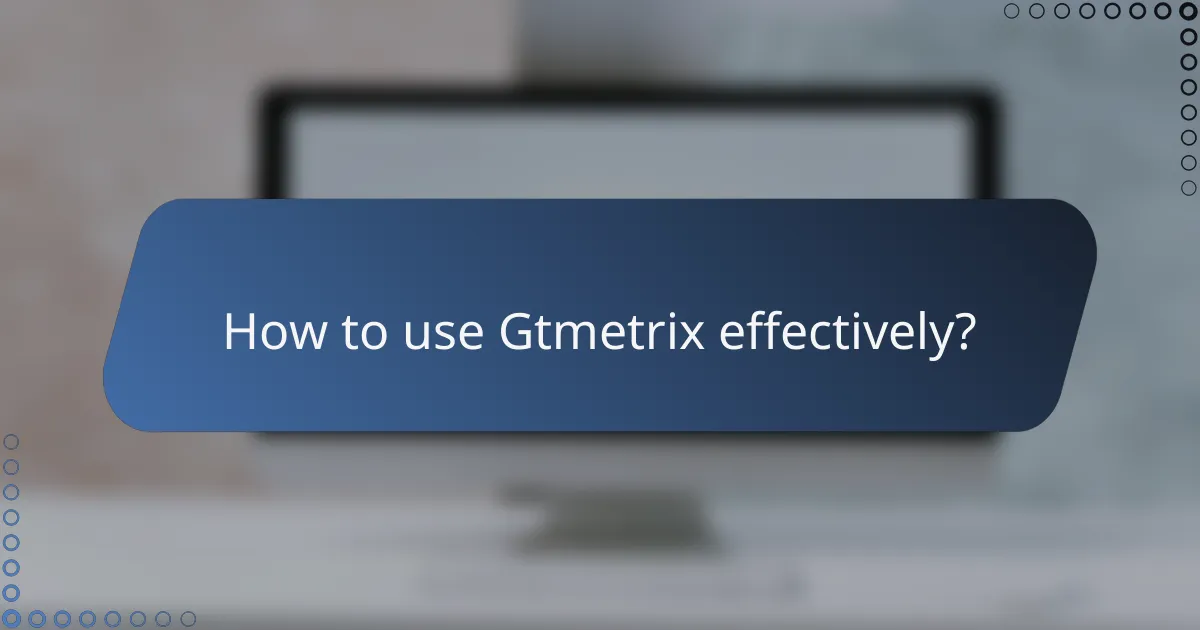 How to use Gtmetrix effectively?