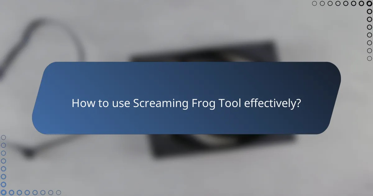 How to use Screaming Frog Tool effectively?