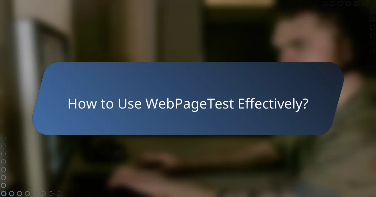 How to Use WebPageTest Effectively?