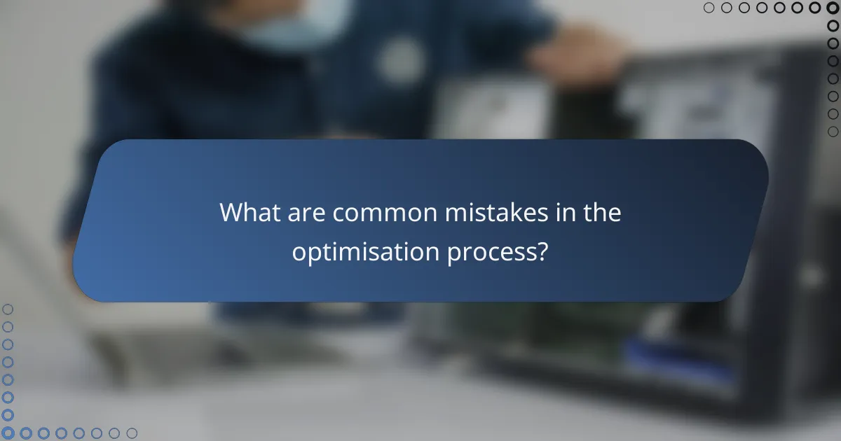 What are common mistakes in the optimisation process?