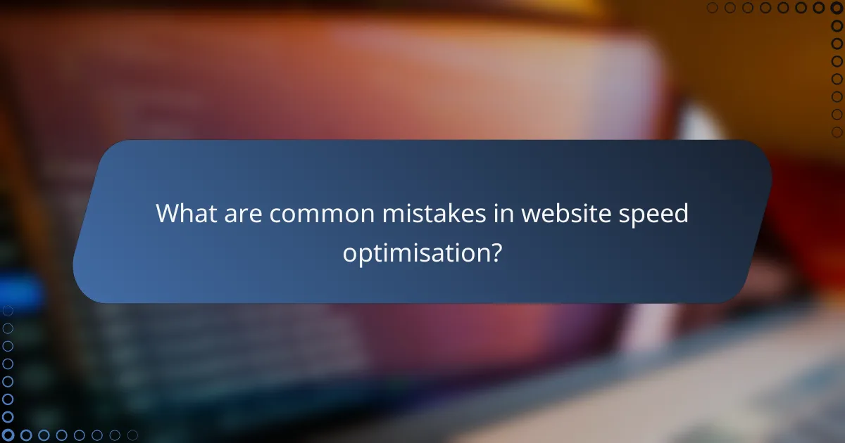 What are common mistakes in website speed optimisation?