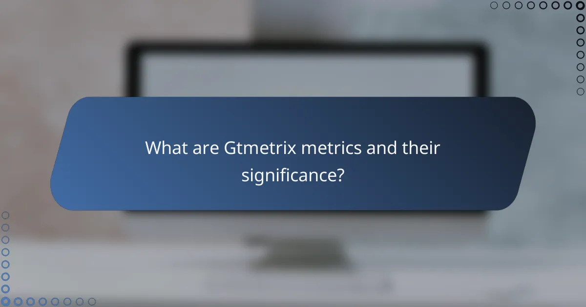 What are Gtmetrix metrics and their significance?
