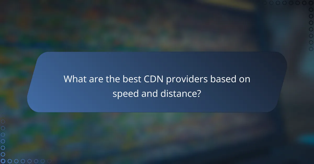 What are the best CDN providers based on speed and distance?
