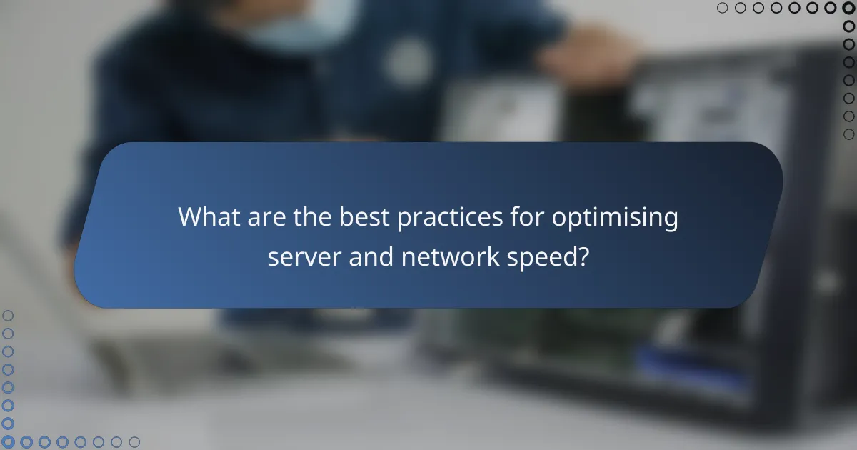 What are the best practices for optimising server and network speed?
