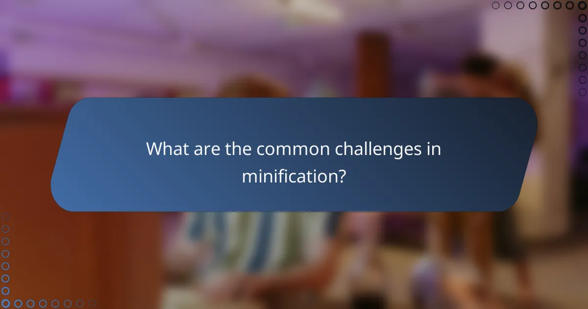 What are the common challenges in minification?