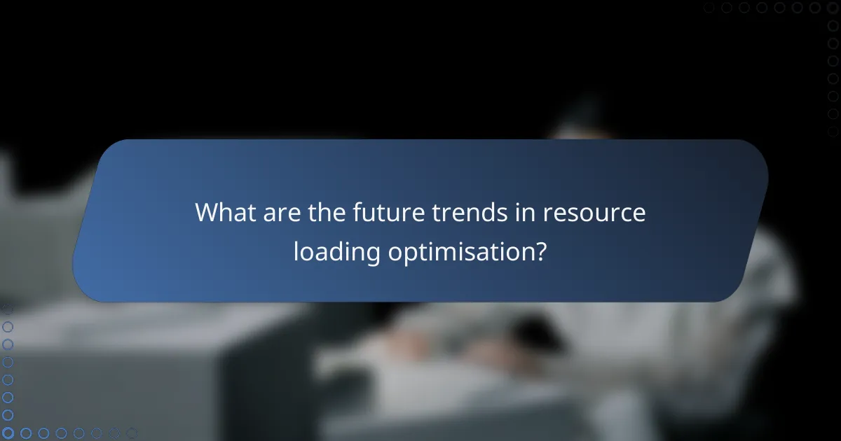 What are the future trends in resource loading optimisation?