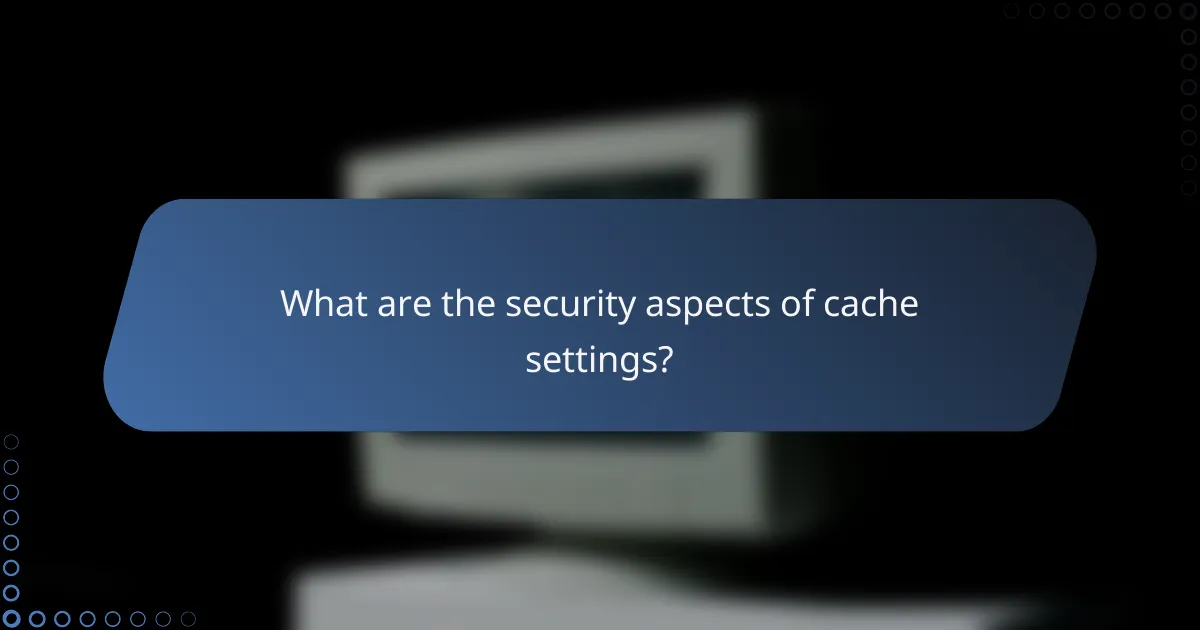 What are the security aspects of cache settings?